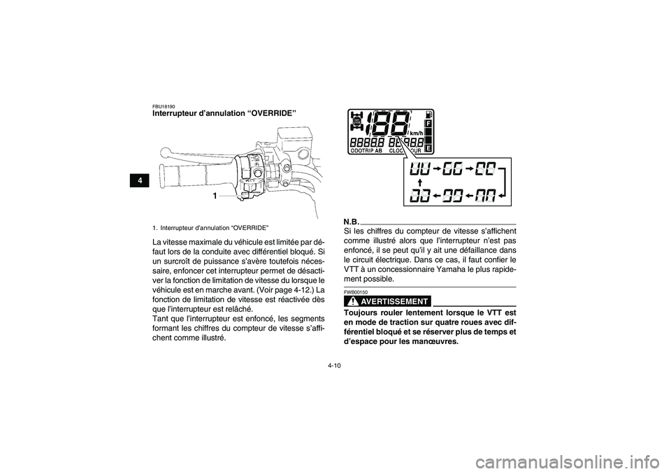 YAMAHA GRIZZLY 700 2009  Notices Demploi (in French) 4-10
4
FBU18190Interrupteur d’annulation “OVERRIDE” 
La vitesse maximale du véhicule est limitée par dé-
faut lors de la conduite avec différentiel bloqué. Si
un surcroît de puissance s’