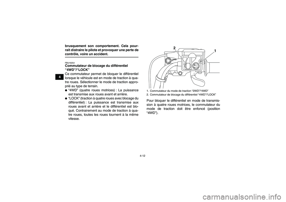 YAMAHA GRIZZLY 700 2009  Notices Demploi (in French) 4-12
4brusquement son comportement. Cela pour-
rait distraire le pilote et provoquer une perte de
contrôle, voire un accident.FBU18254Commutateur de blocage du différentiel 
“4WD”/“LOCK” 
Ce