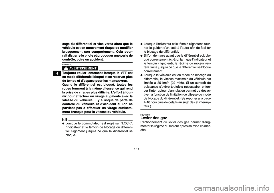 YAMAHA GRIZZLY 700 2009  Notices Demploi (in French) 4-14
4cage du différentiel et vice versa alors que le
véhicule est en mouvement risque de modifier
brusquement son comportement. Cela pour-
rait distraire le pilote et provoquer une perte de
contrô