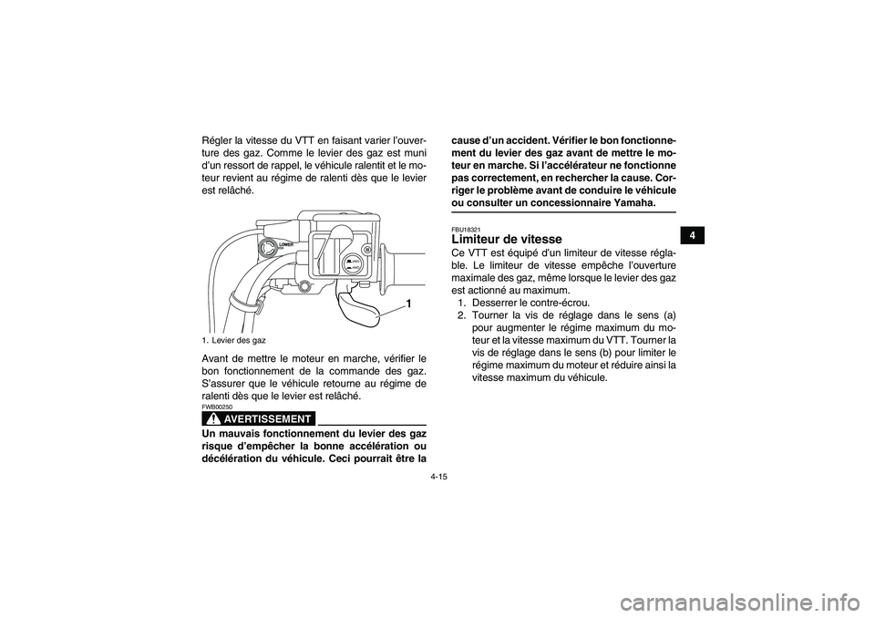 YAMAHA GRIZZLY 700 2009  Notices Demploi (in French) 4-15
4 Régler la vitesse du VTT en faisant varier l’ouver-
ture des gaz. Comme le levier des gaz est muni
d’un ressort de rappel, le véhicule ralentit et le mo-
teur revient au régime de ralent