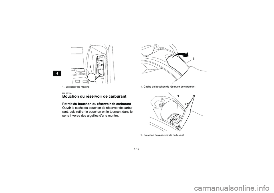 YAMAHA GRIZZLY 700 2009  Notices Demploi (in French) 4-18
4
FBU27350Bouchon du réservoir de carburant Retrait du bouchon du réservoir de carburant
Ouvrir le cache du bouchon de réservoir de carbu-
rant, puis retirer le bouchon en le tournant dans le
