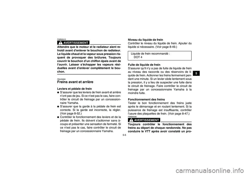 YAMAHA GRIZZLY 700 2009  Notices Demploi (in French) 5-5
5
AVERTISSEMENT
FWB00510Attendre que le moteur et le radiateur aient re-
froidi avant d’enlever le bouchon de radiateur.
Le liquide chaud et la vapeur sous pression ris-
quent de provoquer des b
