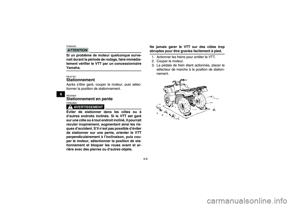 YAMAHA GRIZZLY 700 2009  Notices Demploi (in French) 6-6
6
ATTENTIONFCB00220Si un problème de moteur quelconque surve-
nait durant la période de rodage, faire immédia-
tement vérifier le VTT par un concessionnaireYamaha.FBU27321Stationnement Après 