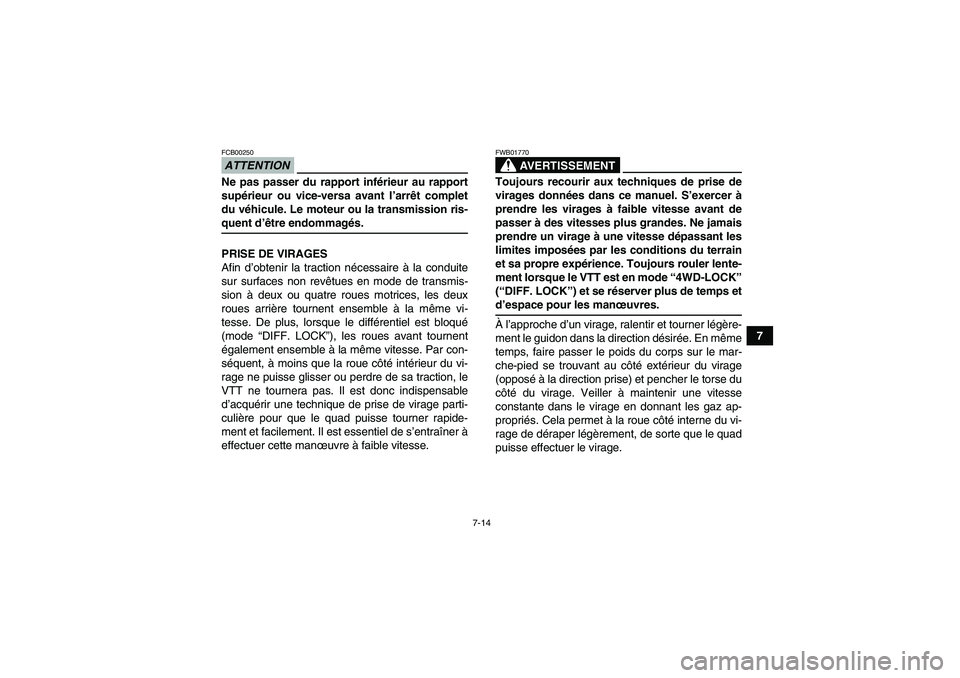 YAMAHA GRIZZLY 700 2009  Notices Demploi (in French) 7-14
7
ATTENTIONFCB00250Ne pas passer du rapport inférieur au rapport
supérieur ou vice-versa avant l’arrêt complet
du véhicule. Le moteur ou la transmission ris-quent d’être endommagés.
PRI
