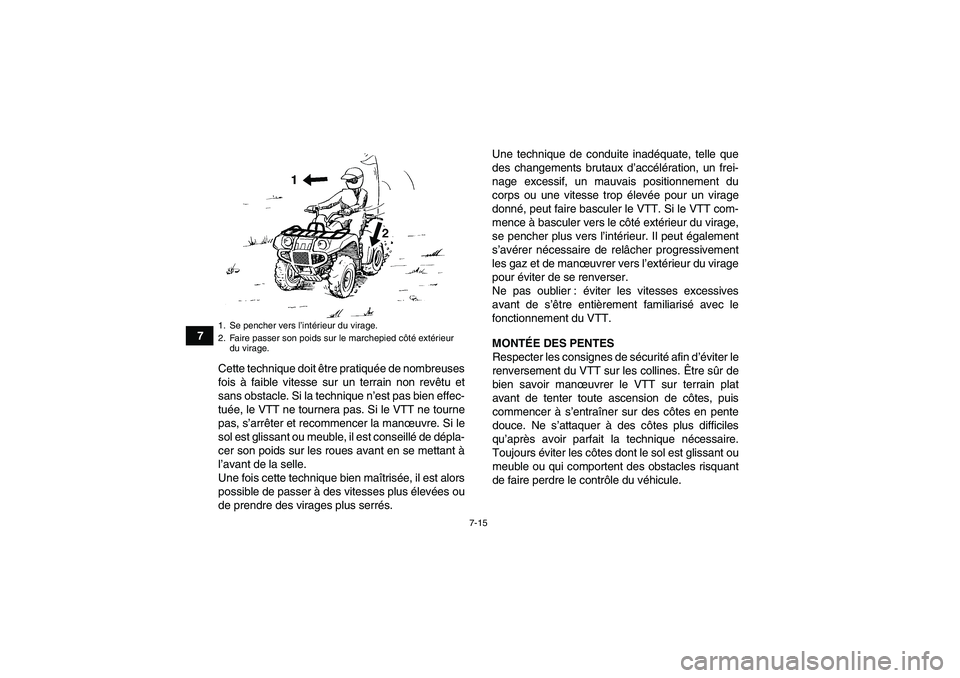 YAMAHA GRIZZLY 700 2009  Notices Demploi (in French) 7-15
7
Cette technique doit être pratiquée de nombreuses
fois à faible vitesse sur un terrain non revêtu et
sans obstacle. Si la technique n’est pas bien effec-
tuée, le VTT ne tournera pas. Si