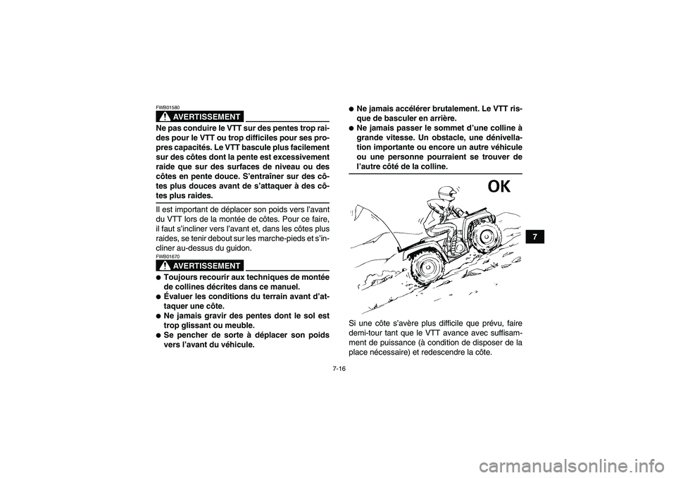 YAMAHA GRIZZLY 700 2009  Notices Demploi (in French) 7-16
7
AVERTISSEMENT
FWB01580Ne pas conduire le VTT sur des pentes trop rai-
des pour le VTT ou trop difficiles pour ses pro-
pres capacités. Le VTT bascule plus facilement
sur des côtes dont la pen