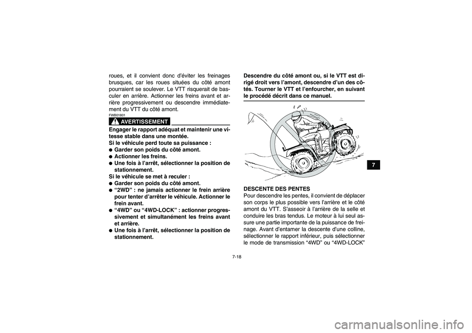 YAMAHA GRIZZLY 700 2009  Notices Demploi (in French) 7-18
7 roues, et il convient donc d’éviter les freinages
brusques, car les roues situées du côté amont
pourraient se soulever. Le VTT risquerait de bas-
culer en arrière. Actionner les freins a