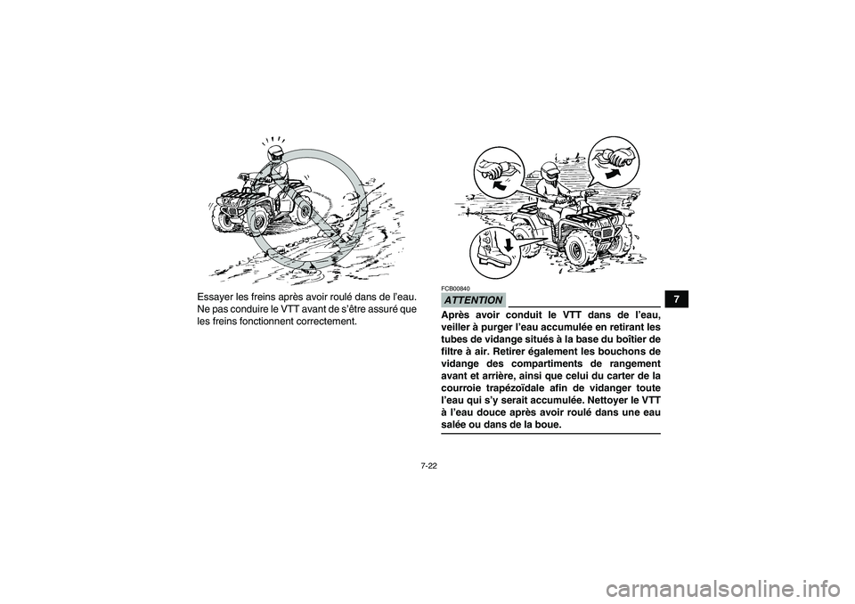 YAMAHA GRIZZLY 700 2009  Notices Demploi (in French) 7-22
7 Essayer les freins après avoir roulé dans de l’eau.
Ne pas conduire le VTT avant de s’être assuré que
les freins fonctionnent correctement.
ATTENTIONFCB00840Après avoir conduit le VTT 