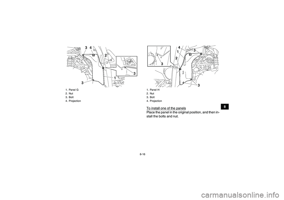 YAMAHA GRIZZLY 700 2008  Owners Manual 8-16
8
To install one of the panels
Place the panel in the original position, and then in-
stall the bolts and nut.
1. Panel G
2. Nut
3. Bolt
4. Projection
1. Panel H
2. Nut
3. Bolt
4. Projection
U3B4