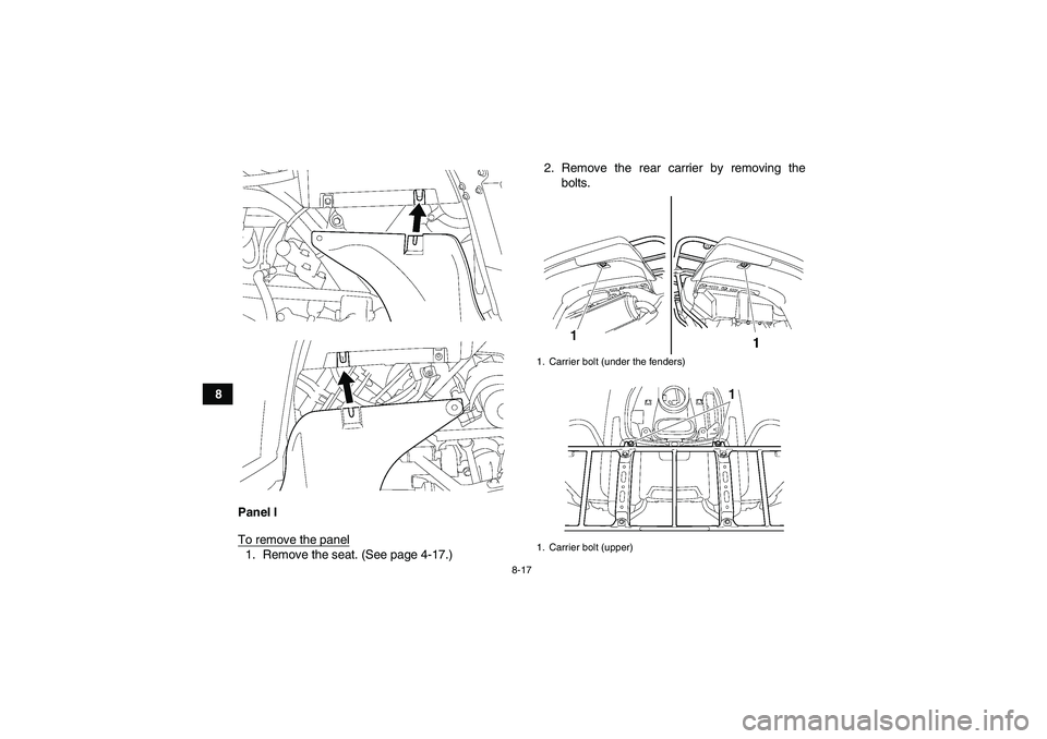 YAMAHA GRIZZLY 700 2008  Owners Manual 8-17
8
Panel I
To remove the panel
1. Remove the seat. (See page 4-17.)2. Remove the rear carrier by removing the
bolts.
1. Carrier bolt (under the fenders)
1. Carrier bolt (upper)
U3B462E0.book  Page