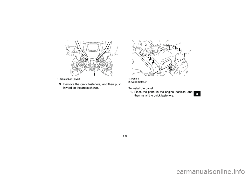 YAMAHA GRIZZLY 700 2008  Owners Manual 8-18
8 3. Remove the quick fasteners, and then push
inward on the areas shown.
To install the panel
1. Place the panel in the original position, and
then install the quick fasteners.
1. Carrier bolt (