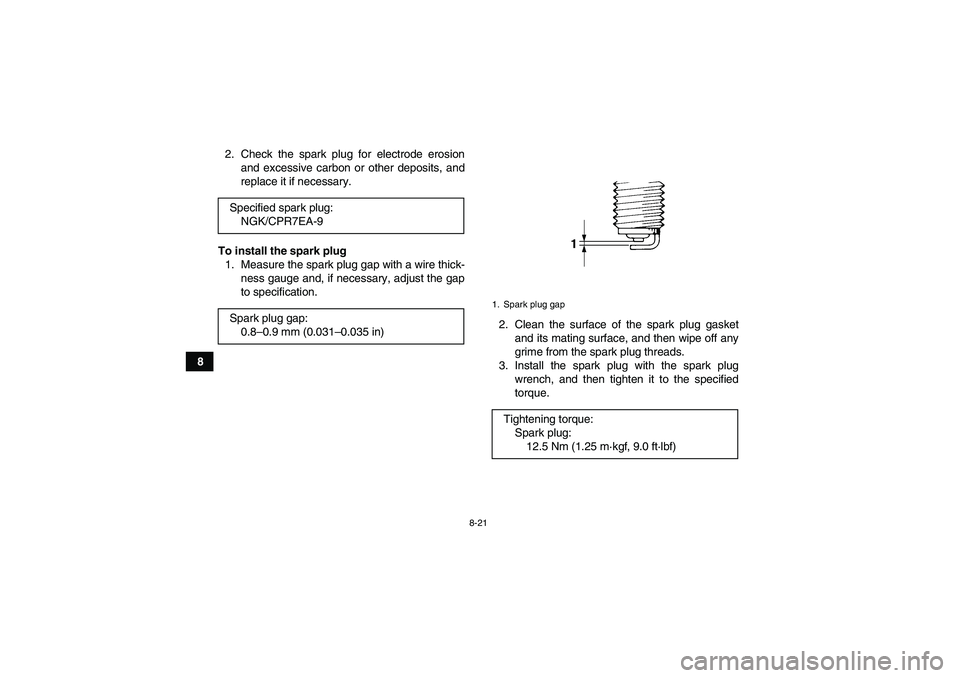 YAMAHA GRIZZLY 700 2008  Owners Manual 8-21
82. Check the spark plug for electrode erosion
and excessive carbon or other deposits, and
replace it if necessary.
To install the spark plug
1. Measure the spark plug gap with a wire thick-
ness