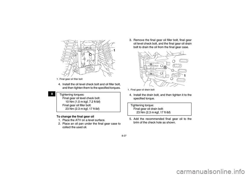 YAMAHA GRIZZLY 700 2008  Owners Manual 8-27
84. Install the oil level check bolt and oil filler bolt,
and then tighten them to the specified torques.
To change the final gear oil
1. Place the ATV on a level surface.
2. Place an oil pan und