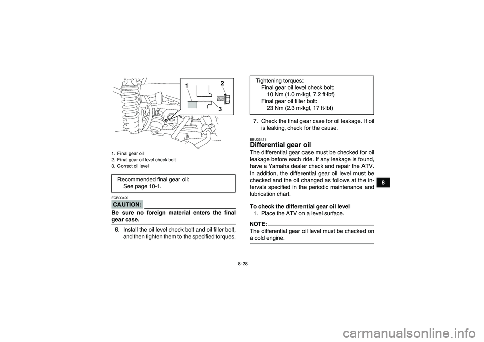 YAMAHA GRIZZLY 700 2008  Owners Manual 8-28
8
CAUTION:ECB00420Be sure no foreign material enters the finalgear case.
6. Install the oil level check bolt and oil filler bolt,
and then tighten them to the specified torques.7. Check the final