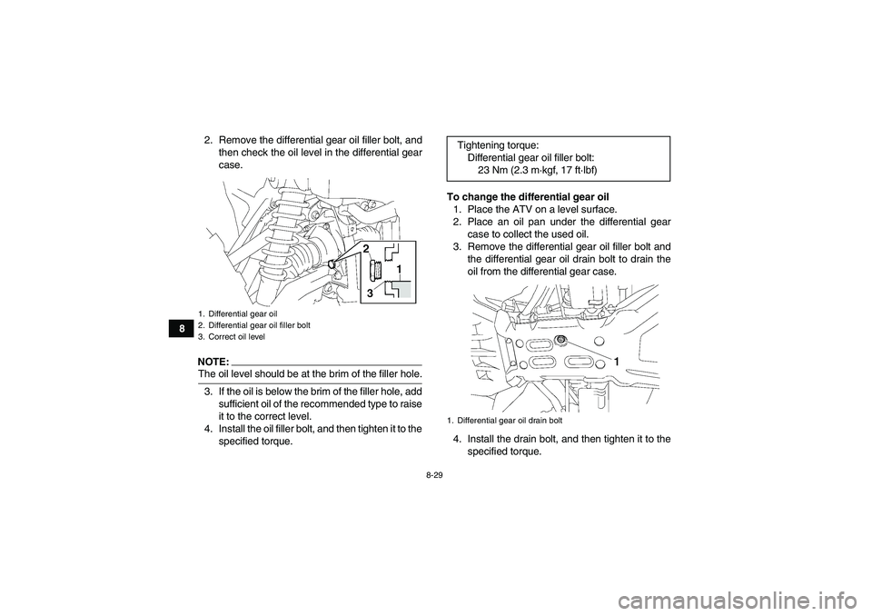 YAMAHA GRIZZLY 700 2008  Owners Manual 8-29
82. Remove the differential gear oil filler bolt, and
then check the oil level in the differential gear
case.
NOTE:The oil level should be at the brim of the filler hole.
3. If the oil is below t