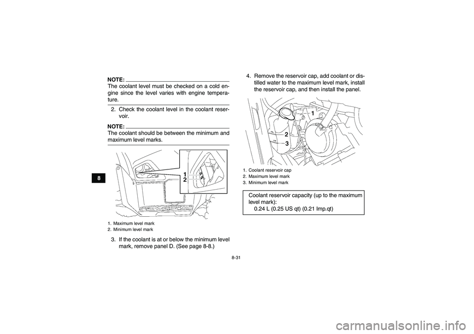 YAMAHA GRIZZLY 700 2008  Owners Manual 8-31
8
NOTE:The coolant level must be checked on a cold en-
gine since the level varies with engine tempera-ture.
2. Check the coolant level in the coolant reser-
voir.NOTE:The coolant should be betwe