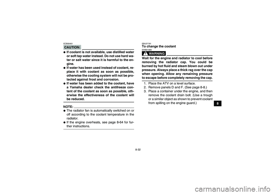 YAMAHA GRIZZLY 700 2008  Owners Manual 8-32
8
CAUTION:ECB00401If coolant is not available, use distilled water
or soft tap water instead. Do not use hard wa-
ter or salt water since it is harmful to the en-
gine.If water has been used in