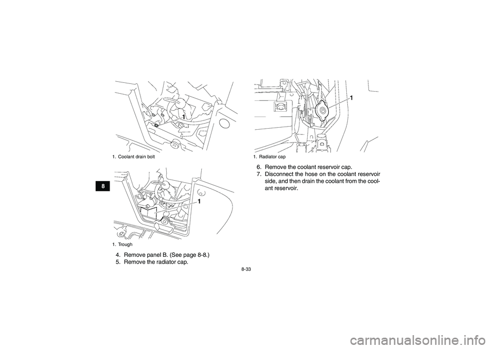YAMAHA GRIZZLY 700 2008  Owners Manual 8-33
8
4. Remove panel B. (See page 8-8.)
5. Remove the radiator cap.6. Remove the coolant reservoir cap.
7. Disconnect the hose on the coolant reservoir
side, and then drain the coolant from the cool