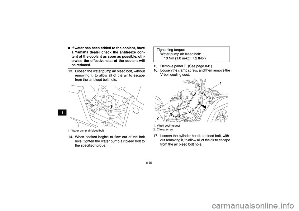 YAMAHA GRIZZLY 700 2008  Owners Manual 8-35
8
If water has been added to the coolant, have
a Yamaha dealer check the antifreeze con-
tent of the coolant as soon as possible, oth-
erwise the effectiveness of the coolant willbe reduced.
13.