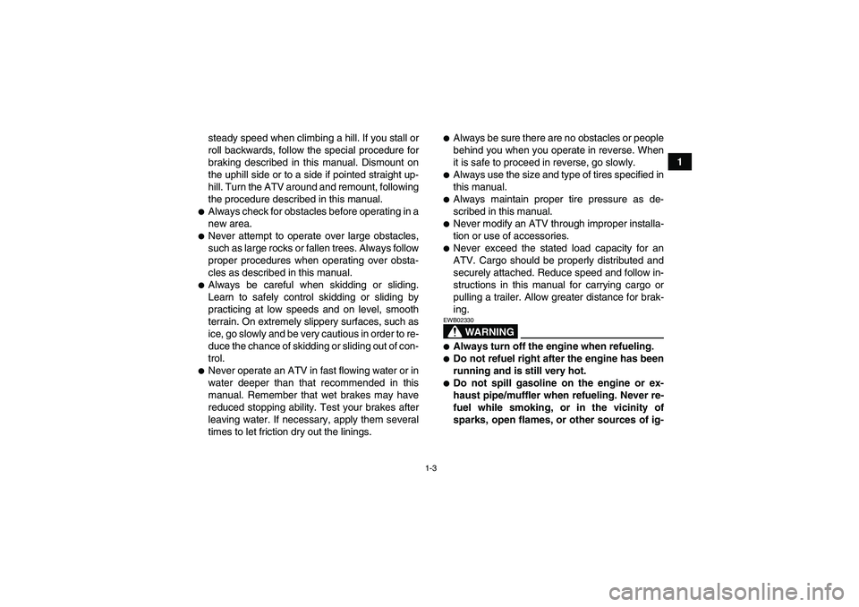 YAMAHA GRIZZLY 700 2008 User Guide 1-3
1 steady speed when climbing a hill. If you stall or
roll backwards, follow the special procedure for
braking described in this manual. Dismount on
the uphill side or to a side if pointed straight
