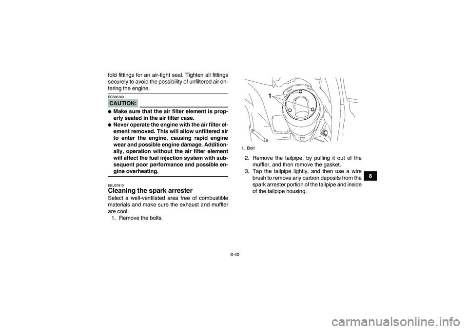 YAMAHA GRIZZLY 700 2008  Owners Manual 8-40
8 fold fittings for an air-tight seal. Tighten all fittings
securely to avoid the possibility of unfiltered air en-
tering the engine.CAUTION:ECB00760Make sure that the air filter element is pro