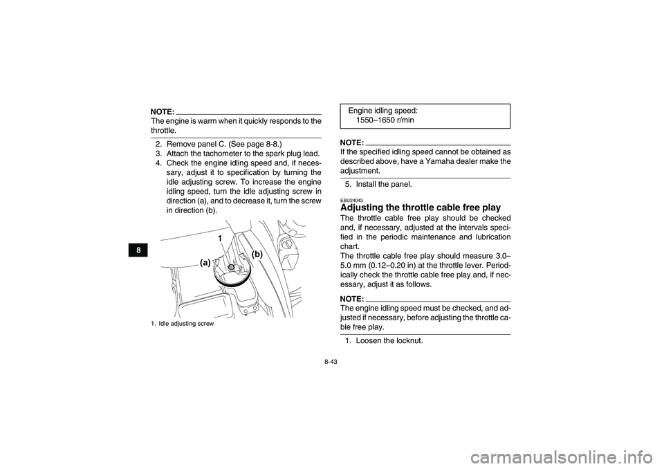 YAMAHA GRIZZLY 700 2008  Owners Manual 8-43
8
NOTE:The engine is warm when it quickly responds to thethrottle.
2. Remove panel C. (See page 8-8.)
3. Attach the tachometer to the spark plug lead.
4. Check the engine idling speed and, if nec