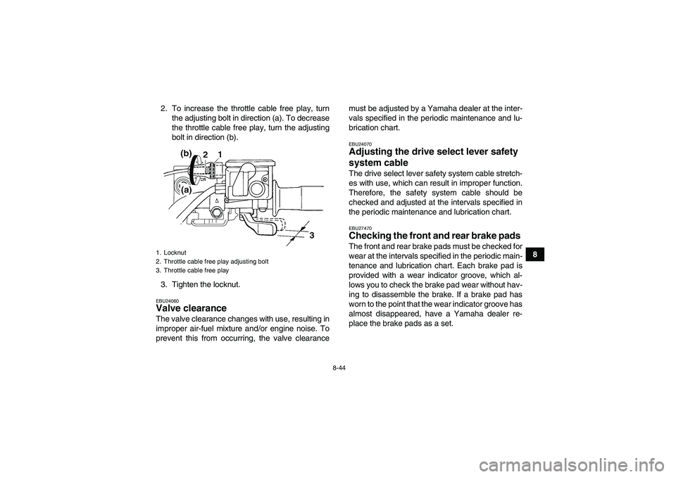 YAMAHA GRIZZLY 700 2008  Owners Manual 8-44
8 2. To increase the throttle cable free play, turn
the adjusting bolt in direction (a). To decrease
the throttle cable free play, turn the adjusting
bolt in direction (b).
3. Tighten the locknut