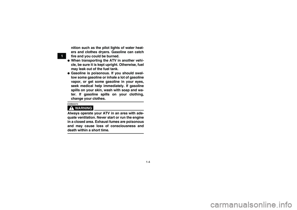 YAMAHA GRIZZLY 700 2008  Owners Manual 1-4
1nition such as the pilot lights of water heat-
ers and clothes dryers. Gasoline can catch
fire and you could be burned.
When transporting the ATV in another vehi-
cle, be sure it is kept upright