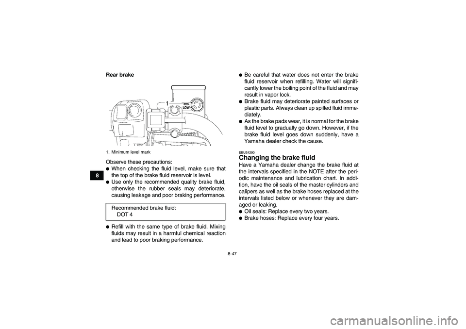 YAMAHA GRIZZLY 700 2008  Owners Manual 8-47
8Rear brake
Observe these precautions:
When checking the fluid level, make sure that
the top of the brake fluid reservoir is level.Use only the recommended quality brake fluid,
otherwise the ru