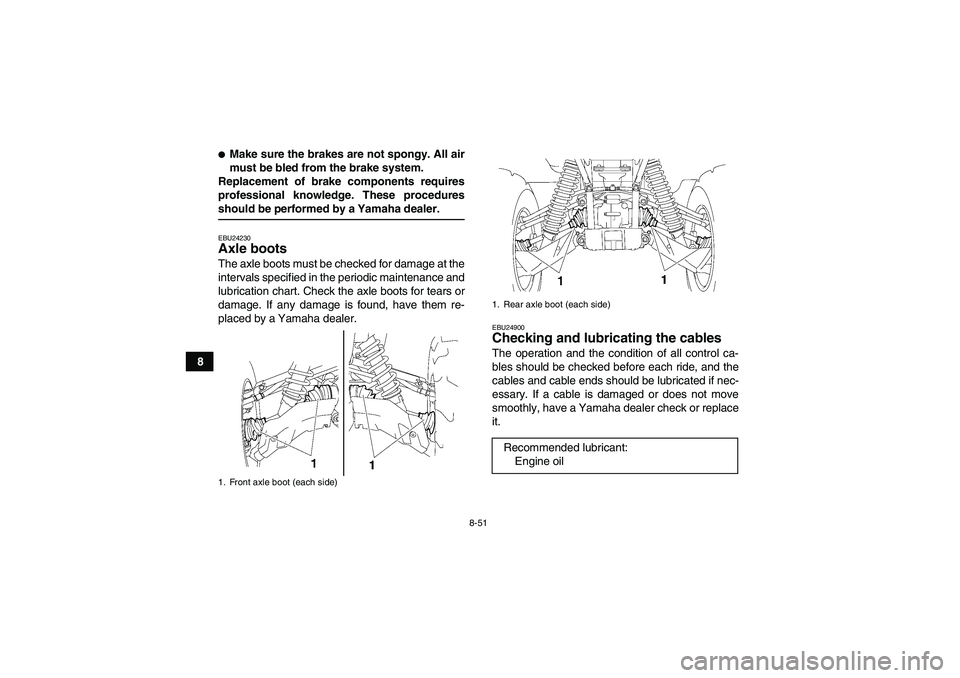 YAMAHA GRIZZLY 700 2008  Owners Manual 8-51
8
Make sure the brakes are not spongy. All air
must be bled from the brake system.
Replacement of brake components requires
professional knowledge. These proceduresshould be performed by a Yamah