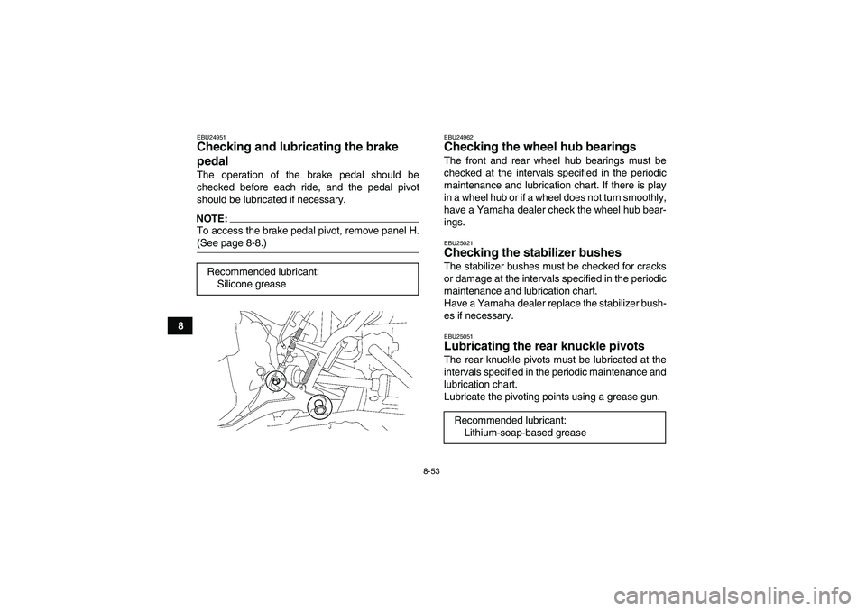 YAMAHA GRIZZLY 700 2008  Owners Manual 8-53
8
EBU24951Checking and lubricating the brake 
pedal The operation of the brake pedal should be
checked before each ride, and the pedal pivot
should be lubricated if necessary.NOTE:To access the b