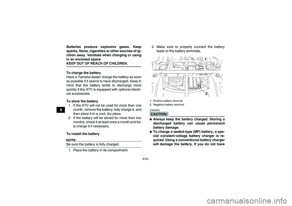 YAMAHA GRIZZLY 700 2008  Owners Manual 8-55
8Batteries produce explosive gases. Keep
sparks, flame, cigarettes or other sources of ig-
nition away. Ventilate when charging or using
in an enclosed space.
KEEP OUT OF REACH OF CHILDREN.
To ch