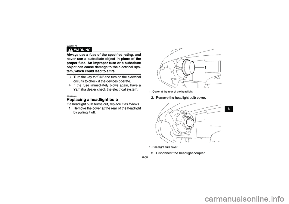 YAMAHA GRIZZLY 700 2008 Owners Manual 8-58
8
WARNING
EWB02171Always use a fuse of the specified rating, and
never use a substitute object in place of the
proper fuse. An improper fuse or a substitute
object can cause damage to the electri YAMAHA GRIZZLY 700 2008 Owners Manual 8-58
8
WARNING
EWB02171Always use a fuse of the specified rating, and
never use a substitute object in place of the
proper fuse. An improper fuse or a substitute
object can cause damage to the electri