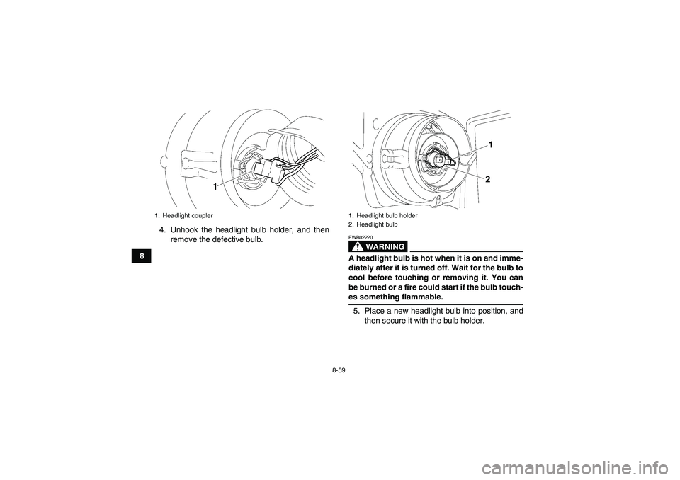 YAMAHA GRIZZLY 700 2008 Owners Manual 8-59
84. Unhook the headlight bulb holder, and then
remove the defective bulb.
WARNING
EWB02220A headlight bulb is hot when it is on and imme-
diately after it is turned off. Wait for the bulb to
cool YAMAHA GRIZZLY 700 2008 Owners Manual 8-59
84. Unhook the headlight bulb holder, and then
remove the defective bulb.
WARNING
EWB02220A headlight bulb is hot when it is on and imme-
diately after it is turned off. Wait for the bulb to
cool