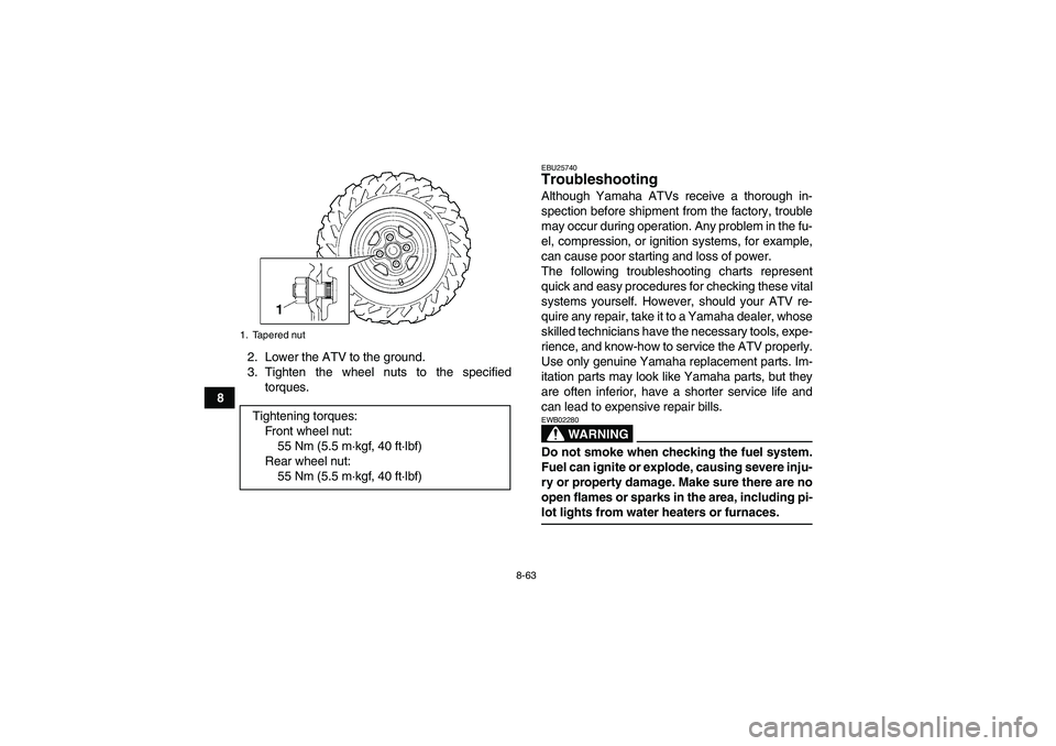 YAMAHA GRIZZLY 700 2008  Owners Manual 8-63
82. Lower the ATV to the ground.
3. Tighten the wheel nuts to the specified
torques.
EBU25740Troubleshooting Although Yamaha ATVs receive a thorough in-
spection before shipment from the factory,