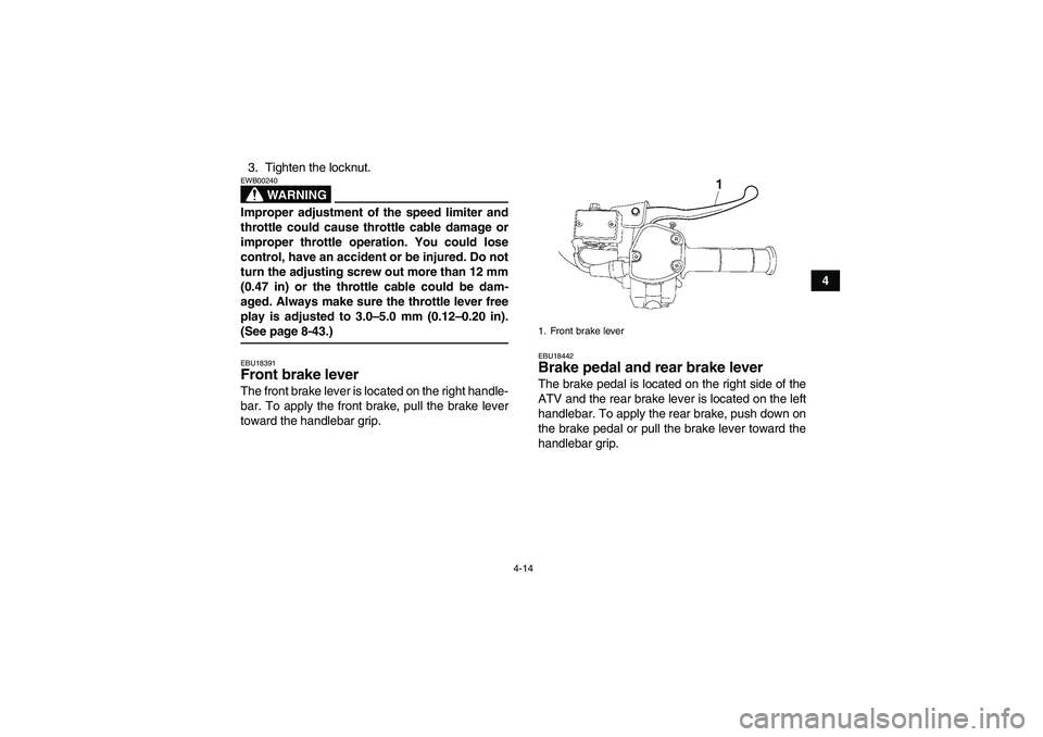 YAMAHA GRIZZLY 700 2008 Owners Guide 4-14
4 3. Tighten the locknut.
WARNING
EWB00240Improper adjustment of the speed limiter and
throttle could cause throttle cable damage or
improper throttle operation. You could lose
control, have an a YAMAHA GRIZZLY 700 2008 Owners Guide 4-14
4 3. Tighten the locknut.
WARNING
EWB00240Improper adjustment of the speed limiter and
throttle could cause throttle cable damage or
improper throttle operation. You could lose
control, have an a