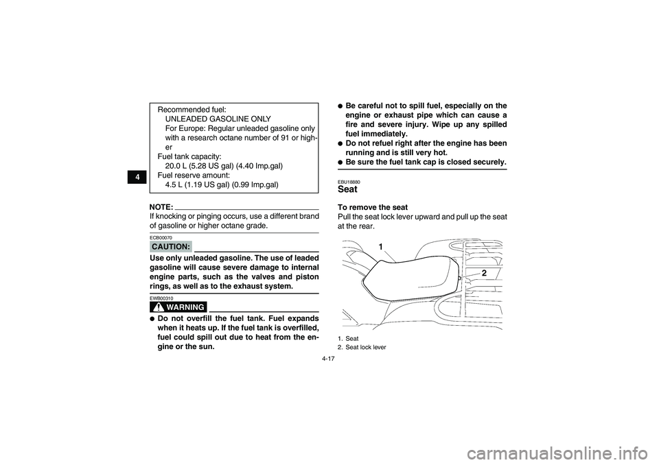 YAMAHA GRIZZLY 700 2008 User Guide 4-17
4
NOTE:If knocking or pinging occurs, use a different brandof gasoline or higher octane grade.CAUTION:ECB00070Use only unleaded gasoline. The use of leaded
gasoline will cause severe damage to in