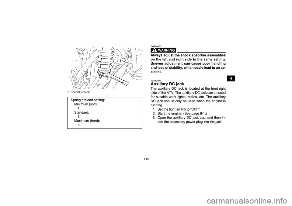 YAMAHA GRIZZLY 700 2008 User Guide 4-22
4
WARNING
EWB00400Always adjust the shock absorber assemblies
on the left and right side to the same setting.
Uneven adjustment can cause poor handling
and loss of stability, which could lead to 
