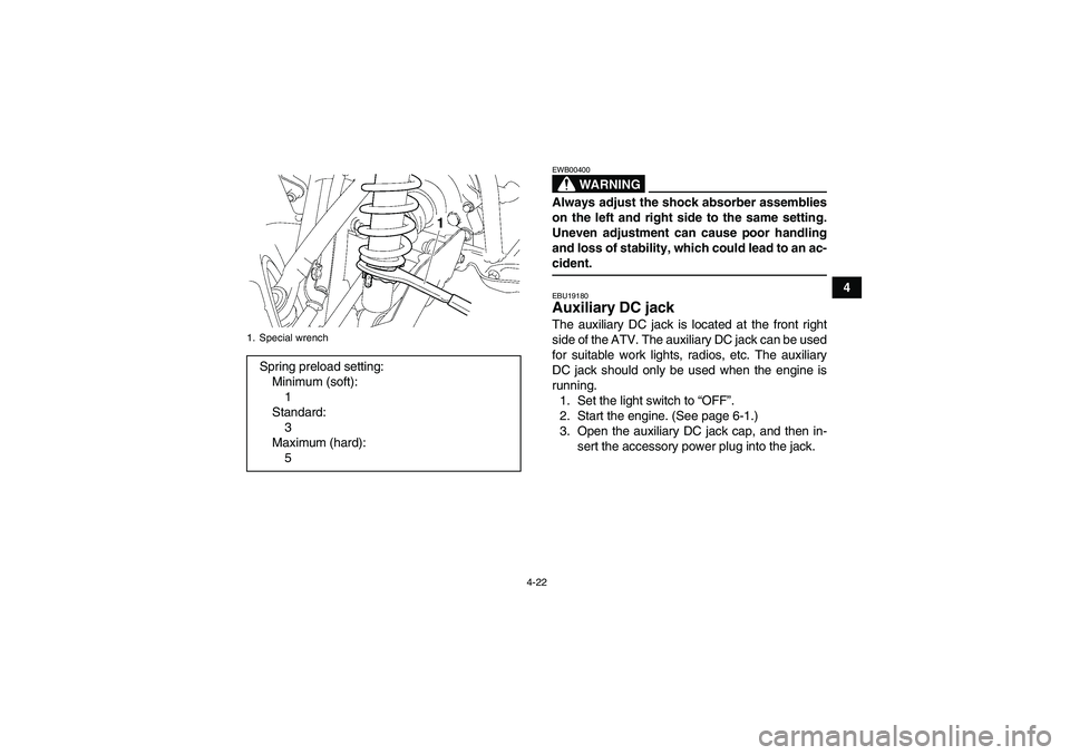 YAMAHA GRIZZLY 700 2008  Owners Manual 4-22
4
WARNING
EWB00400Always adjust the shock absorber assemblies
on the left and right side to the same setting.
Uneven adjustment can cause poor handling
and loss of stability, which could lead to 