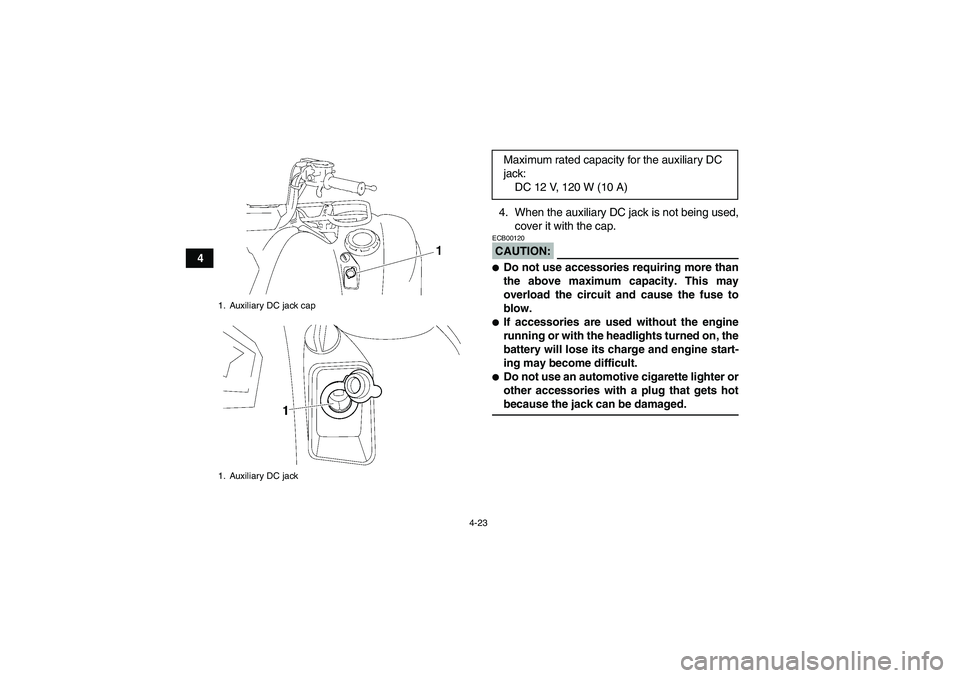 YAMAHA GRIZZLY 700 2008 User Guide 4-23
44. When the auxiliary DC jack is not being used,
cover it with the cap.
CAUTION:ECB00120Do not use accessories requiring more than
the above maximum capacity. This may
overload the circuit and 