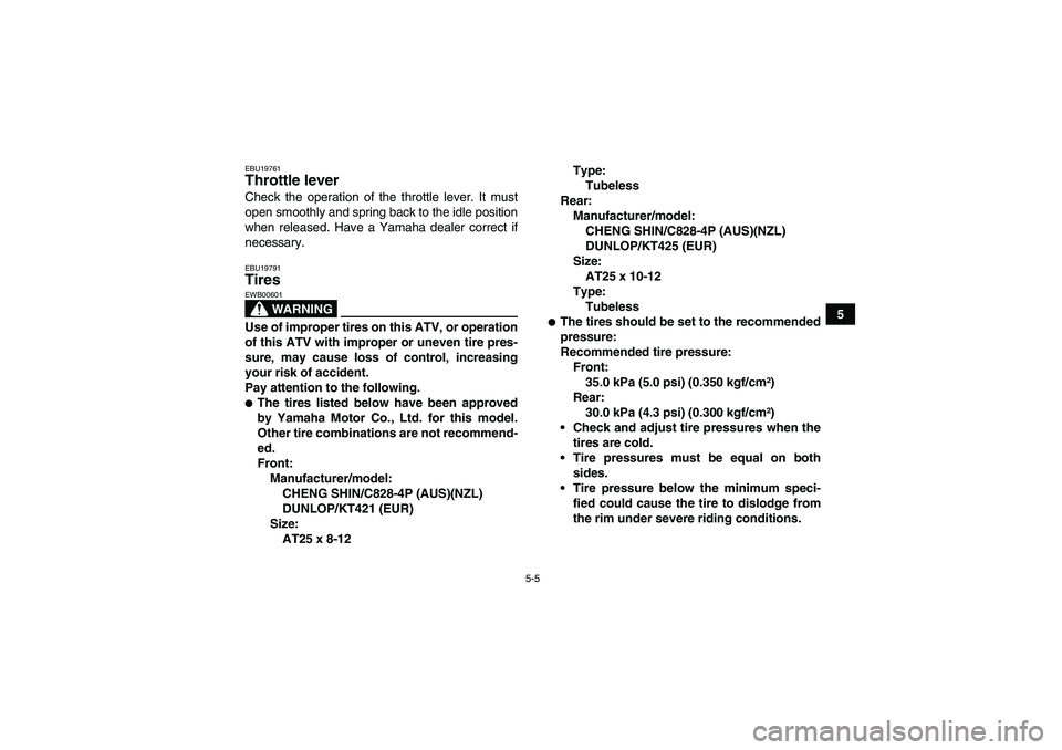 YAMAHA GRIZZLY 700 2008 Workshop Manual 5-5
5
EBU19761Throttle lever Check the operation of the throttle lever. It must
open smoothly and spring back to the idle position
when released. Have a Yamaha dealer correct if
necessary.EBU19791Tire