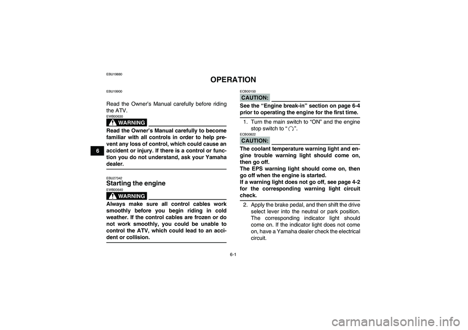 YAMAHA GRIZZLY 700 2008 User Guide 6-1
6
EBU19880
OPERATION
EBU19900Read the Owner’s Manual carefully before riding
the ATV.
WARNING
EWB00630Read the Owner’s Manual carefully to become
familiar with all controls in order to help pr