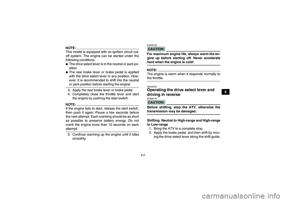 YAMAHA GRIZZLY 700 2008 Workshop Manual 6-2
6
NOTE:This model is equipped with an ignition circuit cut-
off system. The engine can be started under the
following conditions:The drive select lever is in the neutral or park po-
sition.The r