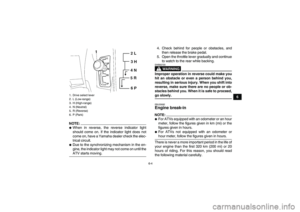 YAMAHA GRIZZLY 700 2008 Workshop Manual 6-4
6
NOTE:When in reverse, the reverse indicator light
should come on. If the indicator light does not
come on, have a Yamaha dealer check the elec-
trical circuit.Due to the synchronizing mechanis