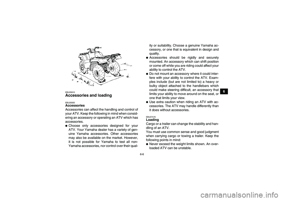 YAMAHA GRIZZLY 700 2008 Workshop Manual 6-6
6
EBU20910Accessories and loading EBU20920Accessories
Accessories can affect the handling and control of
your ATV. Keep the following in mind when consid-
ering an accessory or operating an ATV wh