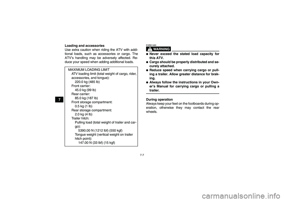YAMAHA GRIZZLY 700 2008 Repair Manual 7-7
7Loading and accessories
Use extra caution when riding the ATV with addi-
tional loads, such as accessories or cargo. The
ATV’s handling may be adversely affected. Re-
duce your speed when addin