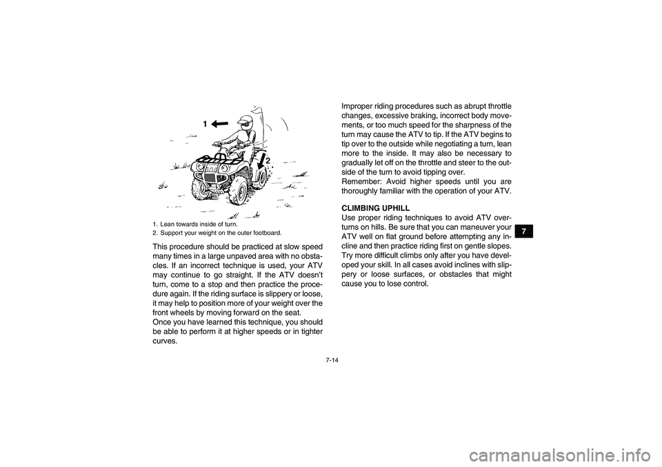 YAMAHA GRIZZLY 700 2008  Owners Manual 7-14
7
This procedure should be practiced at slow speed
many times in a large unpaved area with no obsta-
cles. If an incorrect technique is used, your ATV
may continue to go straight. If the ATV does