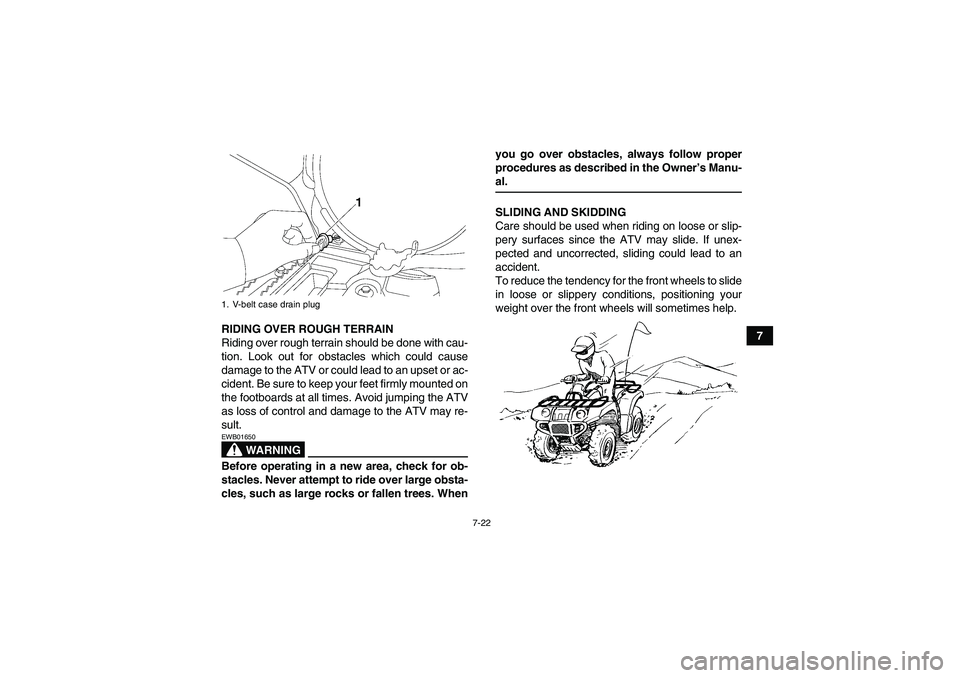YAMAHA GRIZZLY 700 2008 Manual Online 7-22
7 RIDING OVER ROUGH TERRAIN
Riding over rough terrain should be done with cau-
tion. Look out for obstacles which could cause
damage to the ATV or could lead to an upset or ac-
cident. Be sure to