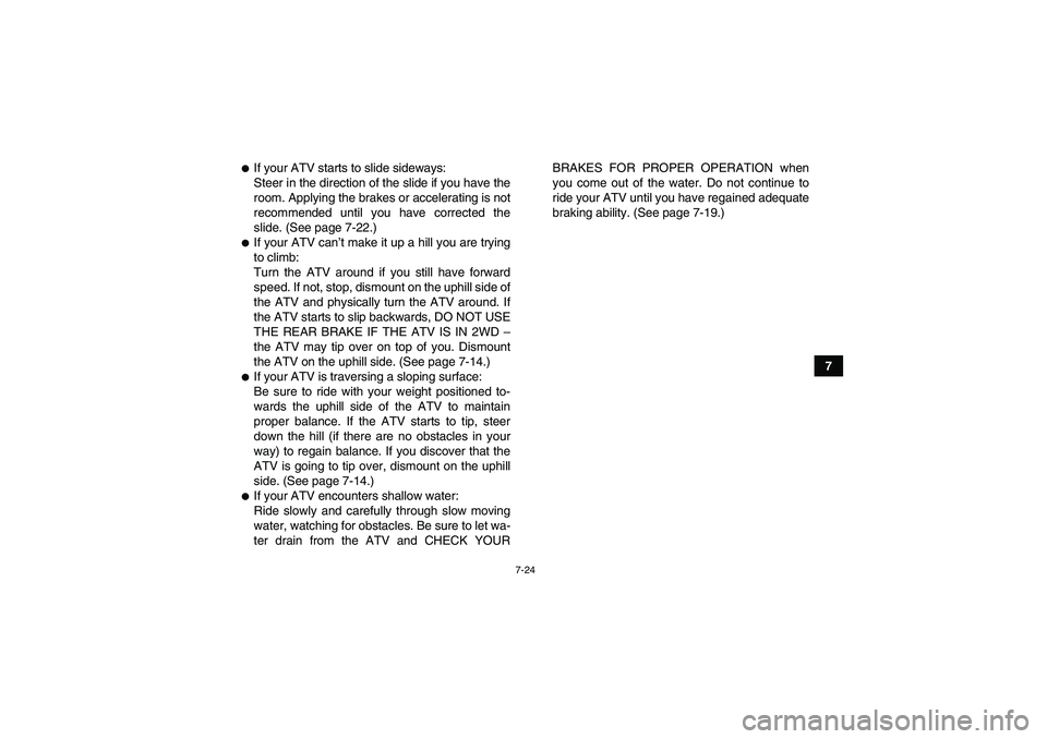YAMAHA GRIZZLY 700 2008 Manual Online 7-24
7
If your ATV starts to slide sideways:
Steer in the direction of the slide if you have the
room. Applying the brakes or accelerating is not
recommended until you have corrected the
slide. (See 