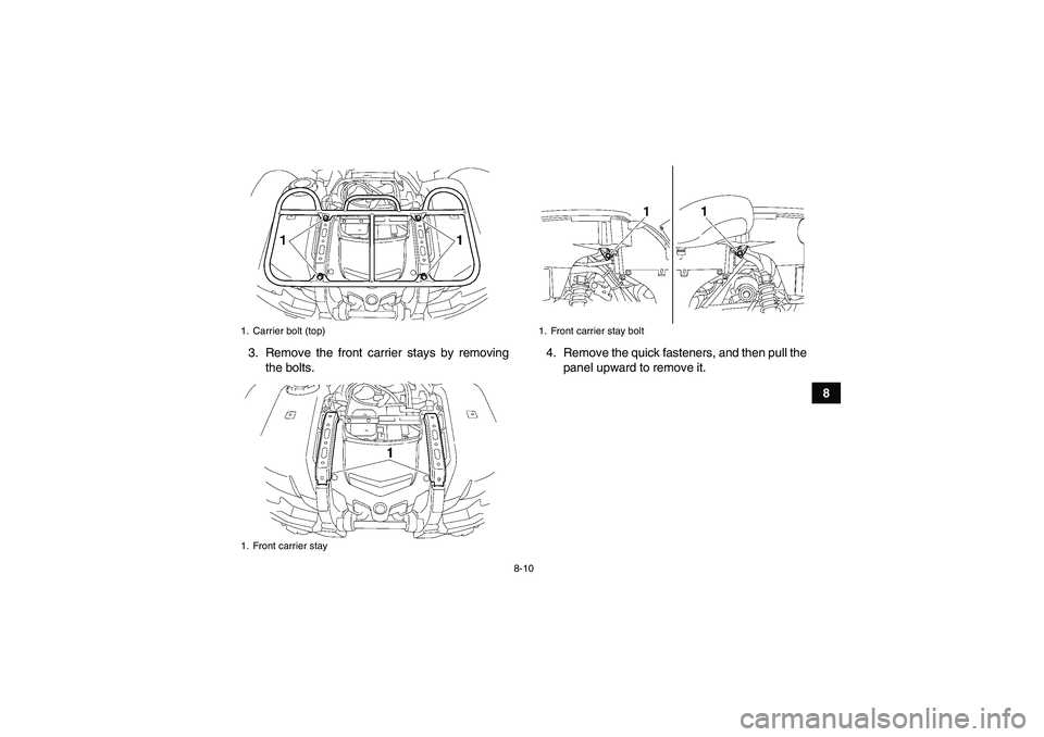 YAMAHA GRIZZLY 700 2008  Owners Manual 8-10
8 3. Remove the front carrier stays by removing
the bolts.4. Remove the quick fasteners, and then pull the
panel upward to remove it.
1. Carrier bolt (top)
1. Front carrier stay
1. Front carrier 